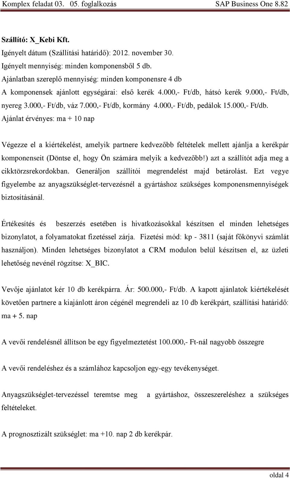 000,- Ft/db, pedálok 15.000,- Ft/db. Ajánlat érvényes: ma + 10 nap Végezze el a kiértékelést, amelyik partnere kedvezőbb feltételek mellett ajánlja a kerékpár komponenseit (Döntse el, hogy Ön számára melyik a kedvezőbb!