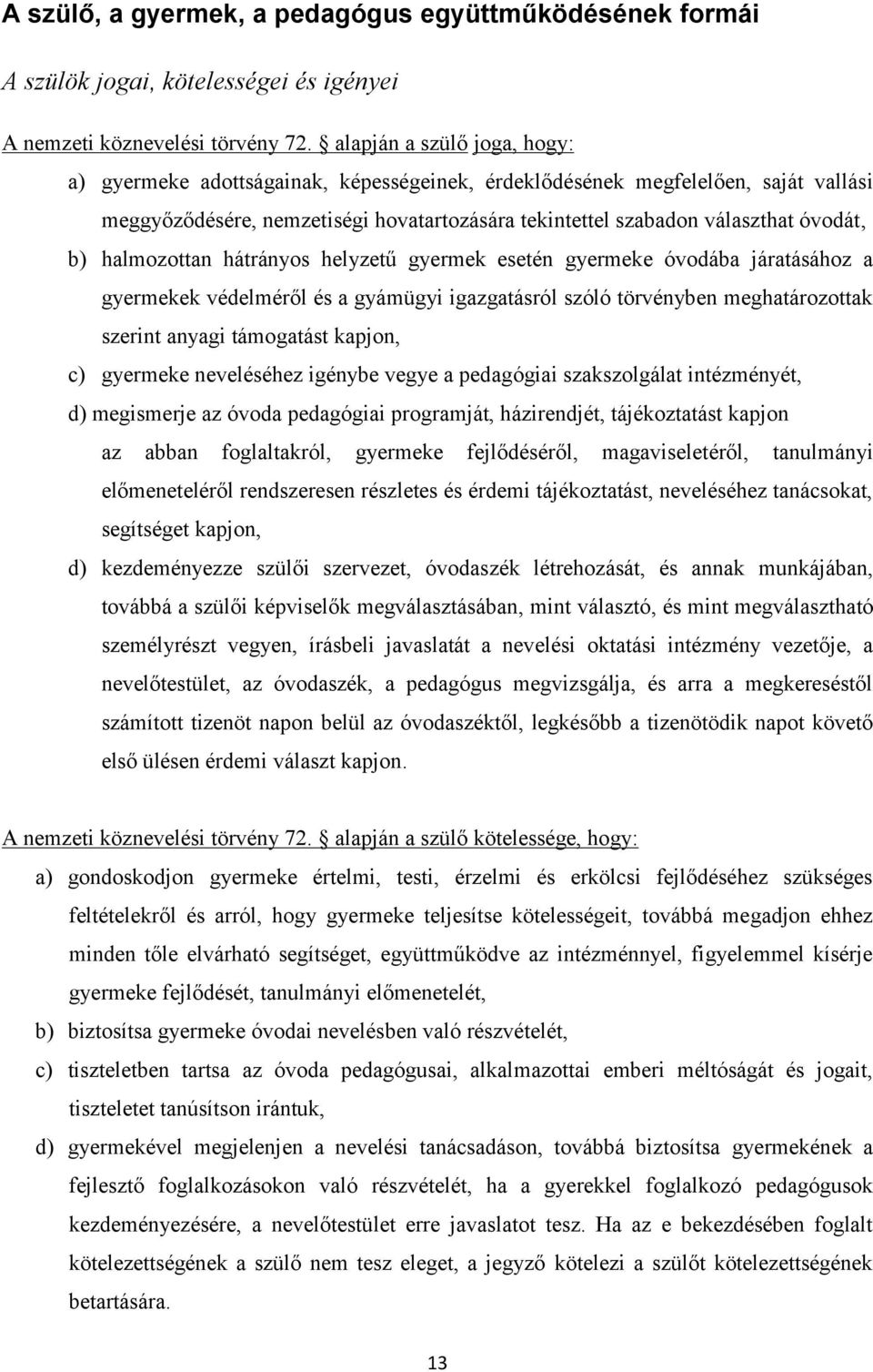 halmozottan hátrányos helyzetű gyermek esetén gyermeke óvodába járatásához a gyermekek védelméről és a gyámügyi igazgatásról szóló törvényben meghatározottak szerint anyagi támogatást kapjon, c)