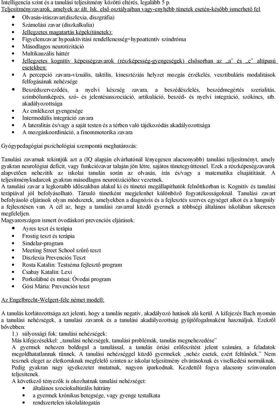 hypoaktivitási rendellenesség=hypoattentív szindróma Másodlagos neurotizitáció Multikauzális háttér Jellegzetes kognitív képességzavarok (részképesség-gyengeségek) elsősorban az a és c altípusú