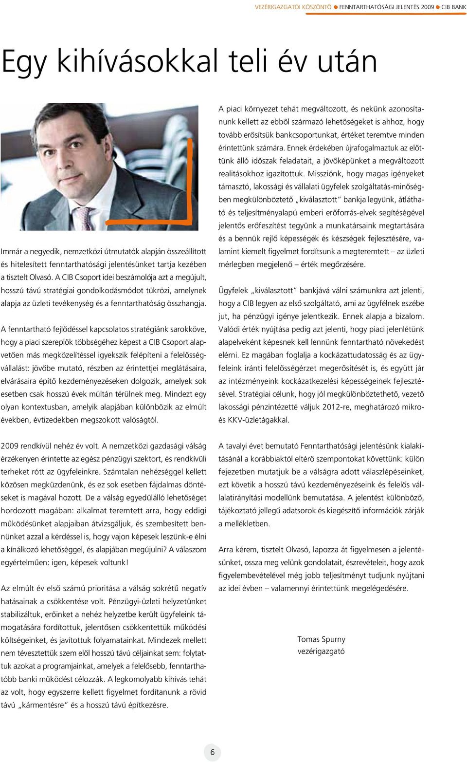 A fenntartható fejlôdéssel kapcsolatos stratégiánk sarokköve, hogy a piaci szereplôk többségéhez képest a CIB Csoport alapvetôen más megközelítéssel igyekszik felépíteni a felelôsségvállalást: jövôbe