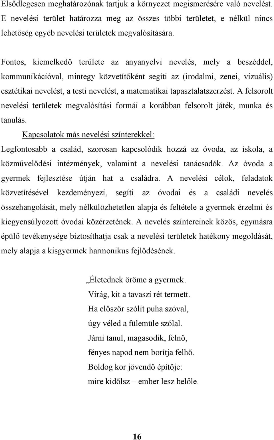 Fontos, kiemelkedő területe az anyanyelvi nevelés, mely a beszéddel, kommunikációval, mintegy közvetítőként segíti az (irodalmi, zenei, vizuális) esztétikai nevelést, a testi nevelést, a matematikai