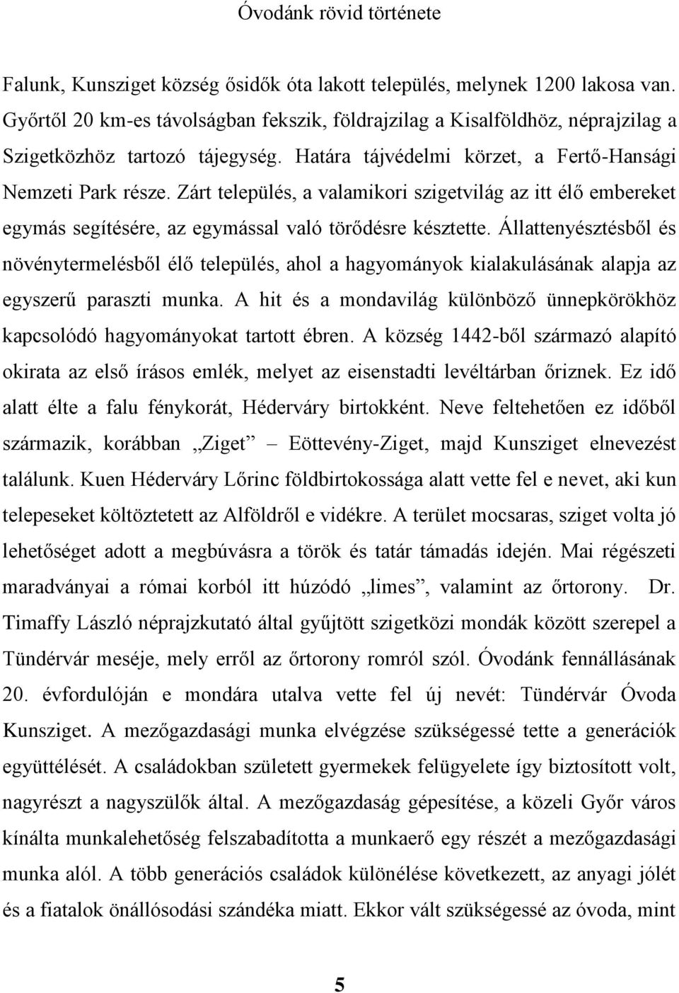 Zárt település, a valamikori szigetvilág az itt élő embereket egymás segítésére, az egymással való törődésre késztette.