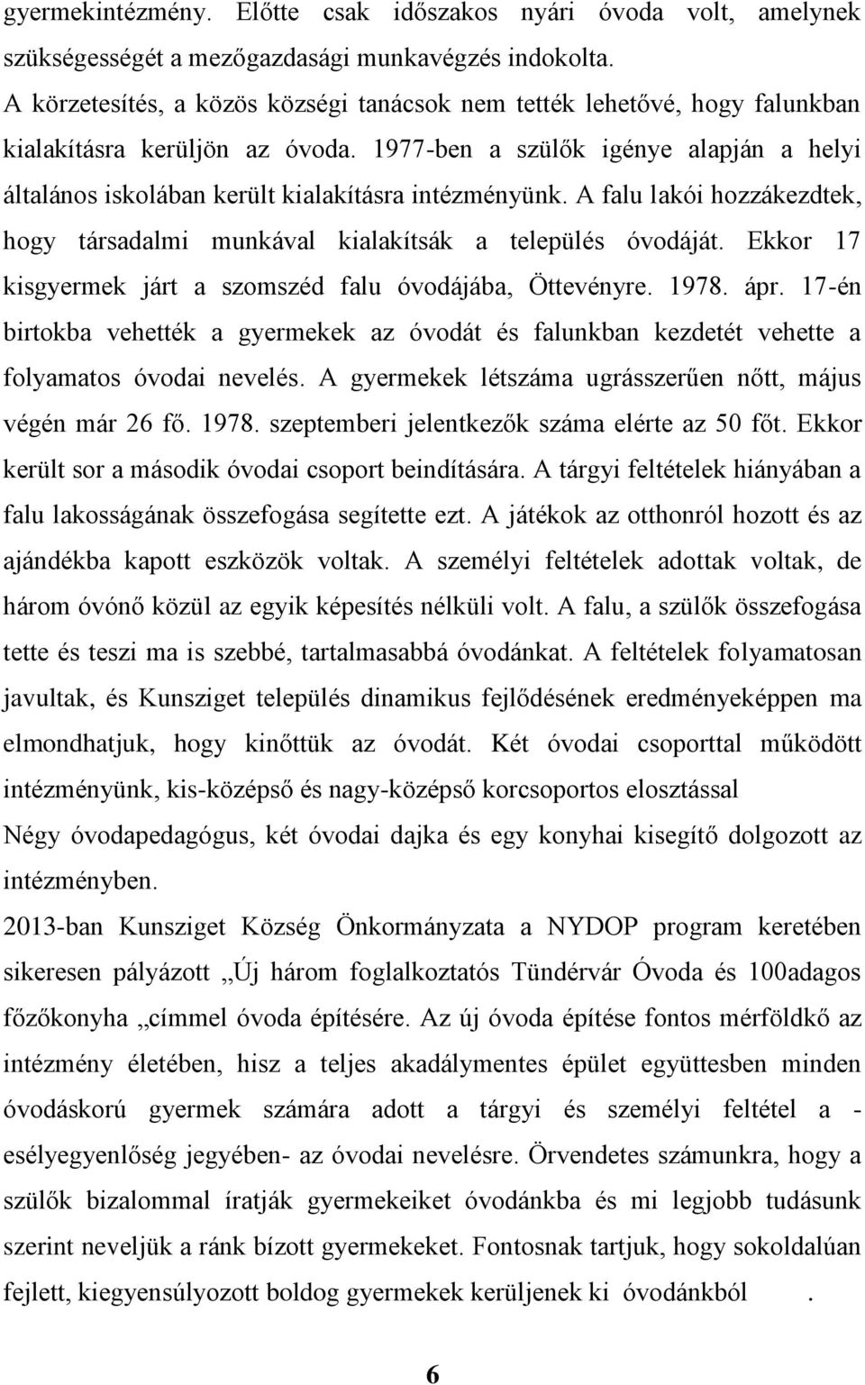 1977-ben a szülők igénye alapján a helyi általános iskolában került kialakításra intézményünk. A falu lakói hozzákezdtek, hogy társadalmi munkával kialakítsák a település óvodáját.