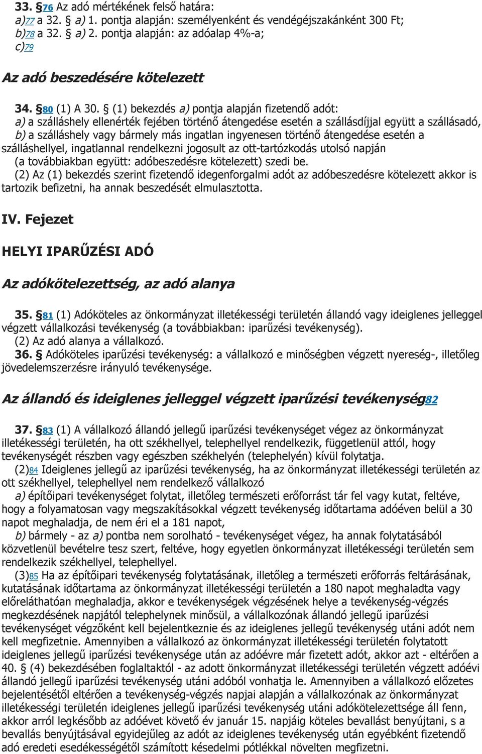 (1) bekezdés a) pontja alapján fizetendő adót: a) a szálláshely ellenérték fejében történő átengedése esetén a szállásdíjjal együtt a szállásadó, b) a szálláshely vagy bármely más ingatlan ingyenesen