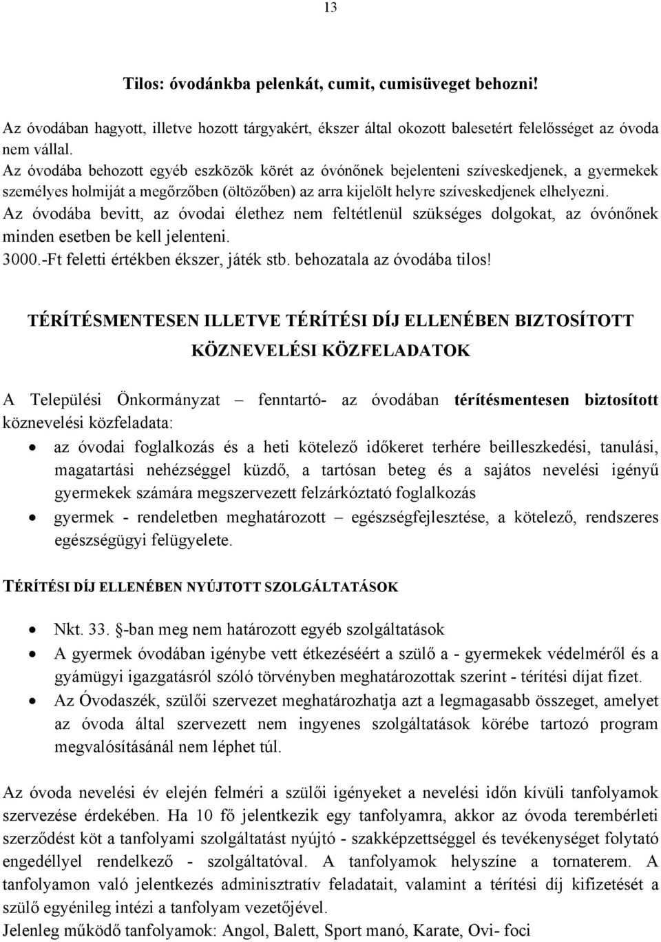 Az óvodába bevitt, az óvodai élethez nem feltétlenül szükséges dolgokat, az óvónőnek minden esetben be kell jelenteni. 3000.-Ft feletti értékben ékszer, játék stb. behozatala az óvodába tilos!