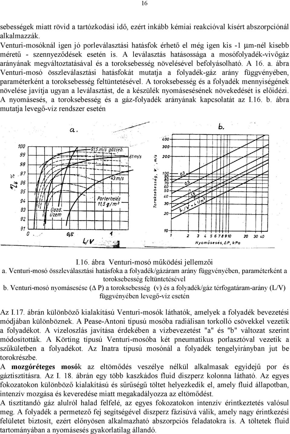 A leválasztás hatásossága a mosófolyadék-vivőgáz arányának megváltoztatásával és a toroksebesség növelésével befolyásolható. A 16. a. ábra Venturi-mosó összleválasztási hatásfokát mutatja a folyadék-gáz arány függvényében, paraméterként a toroksebesség feltüntetésével.