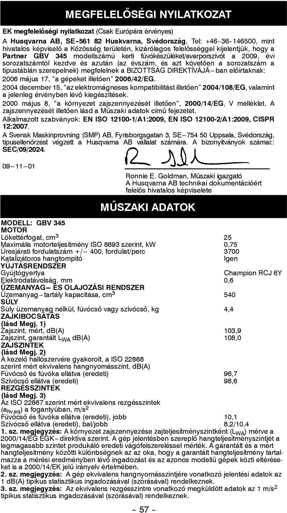 típustáblán szerepelnek) megfelelnek a BIZOTTSÁG DIREKTÍVÁJÁ---ban előírtaknak: 2006 május 17, a gépeket illetően 2006/42/EG.