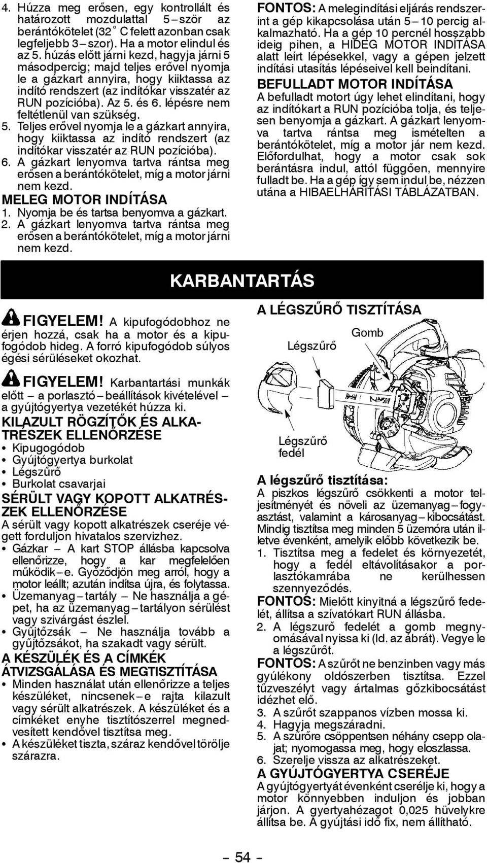 lépésre nem feltétlenül van szükség. 5. Teljes erővelnyomja le a gázkartannyira, hogy kiiktassa az indító rendszert (az indítókar visszatér az RUN pozícióba). 6.