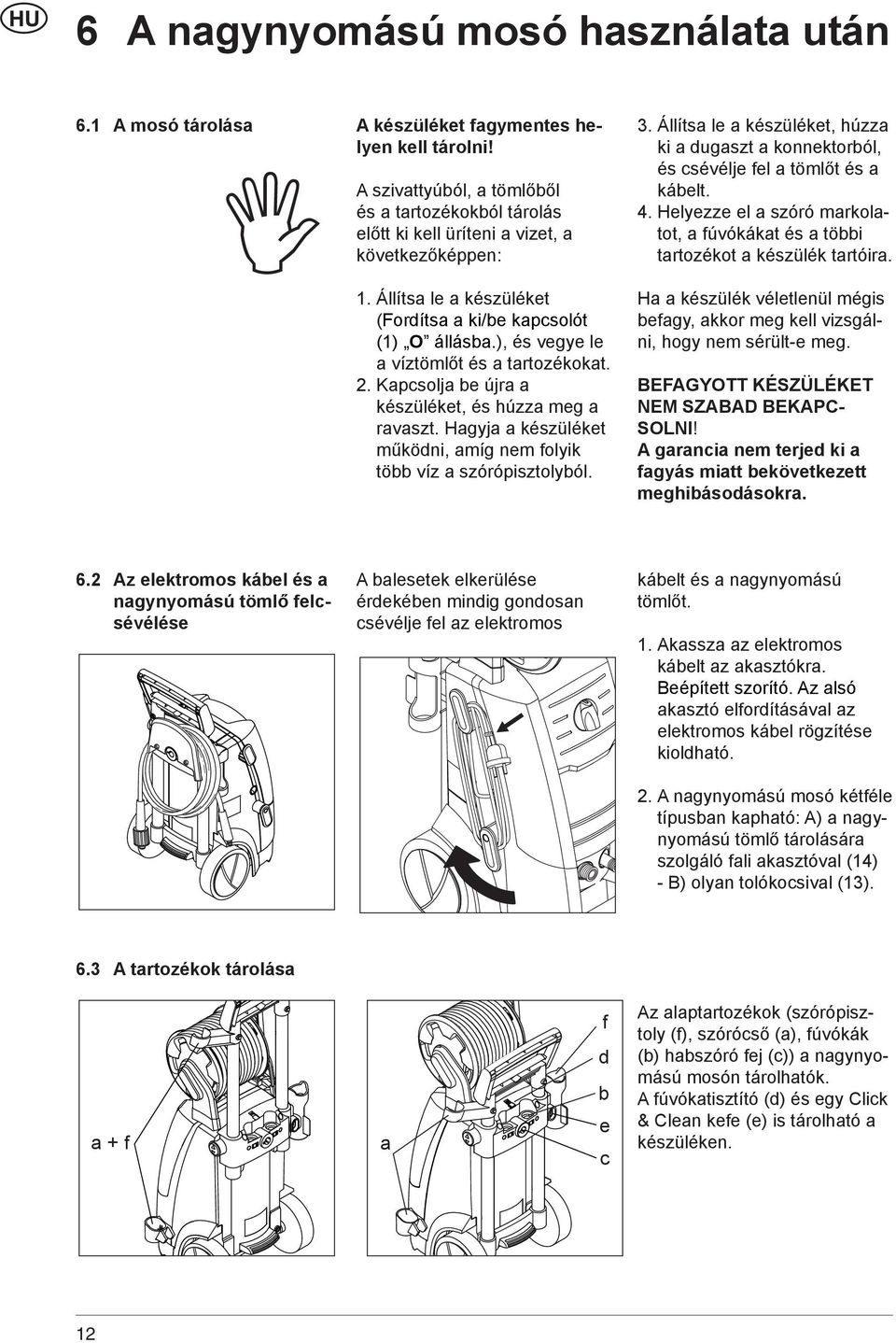 ), és vegye le a víztömlőt és a tartozékokat. 2. Kapcsolja be újra a készüléket, és húzza meg a ravaszt. Hagyja a készüléket működni, amíg nem folyik több víz a szórópisztolyból. 3.