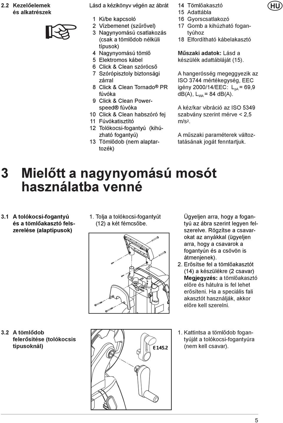 Tolókocsi-fogantyú (kihúzható fogantyú) 13 Tömlődob (nem alaptartozék) 14 Tömlőakasztó 15 Adattábla 16 Gyorscsatlakozó 17 Gomb a kihúzható fogantyúhoz 18 Elfordítható kábelakasztó Műszaki adatok: