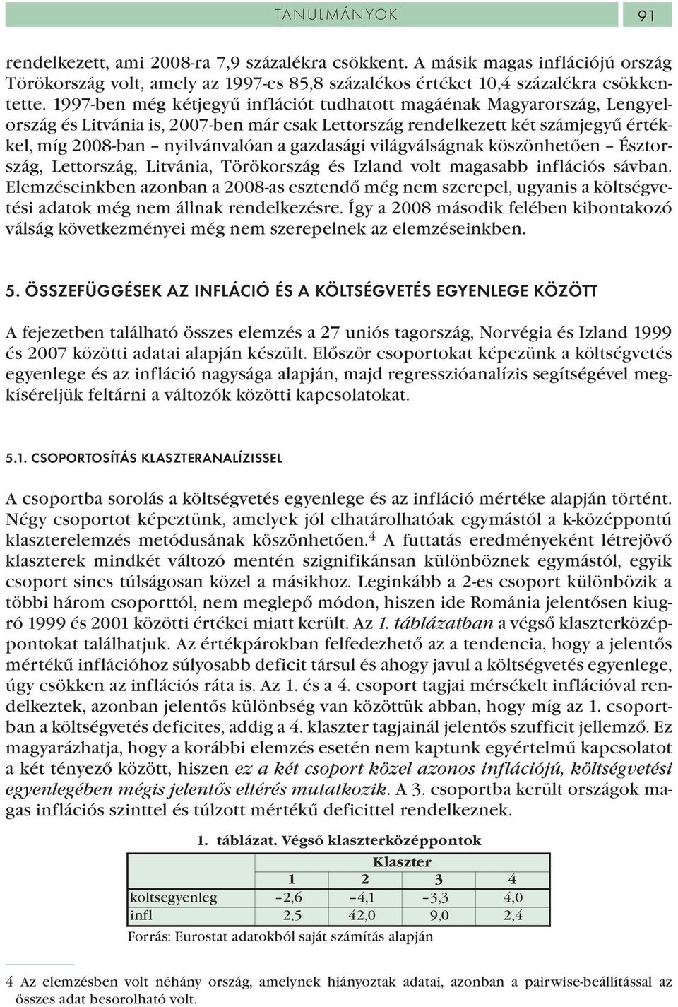 világválságnak köszönhetően Észtország, Lettország, Litvánia, Törökország és Izland volt magasabb inflációs sávban.