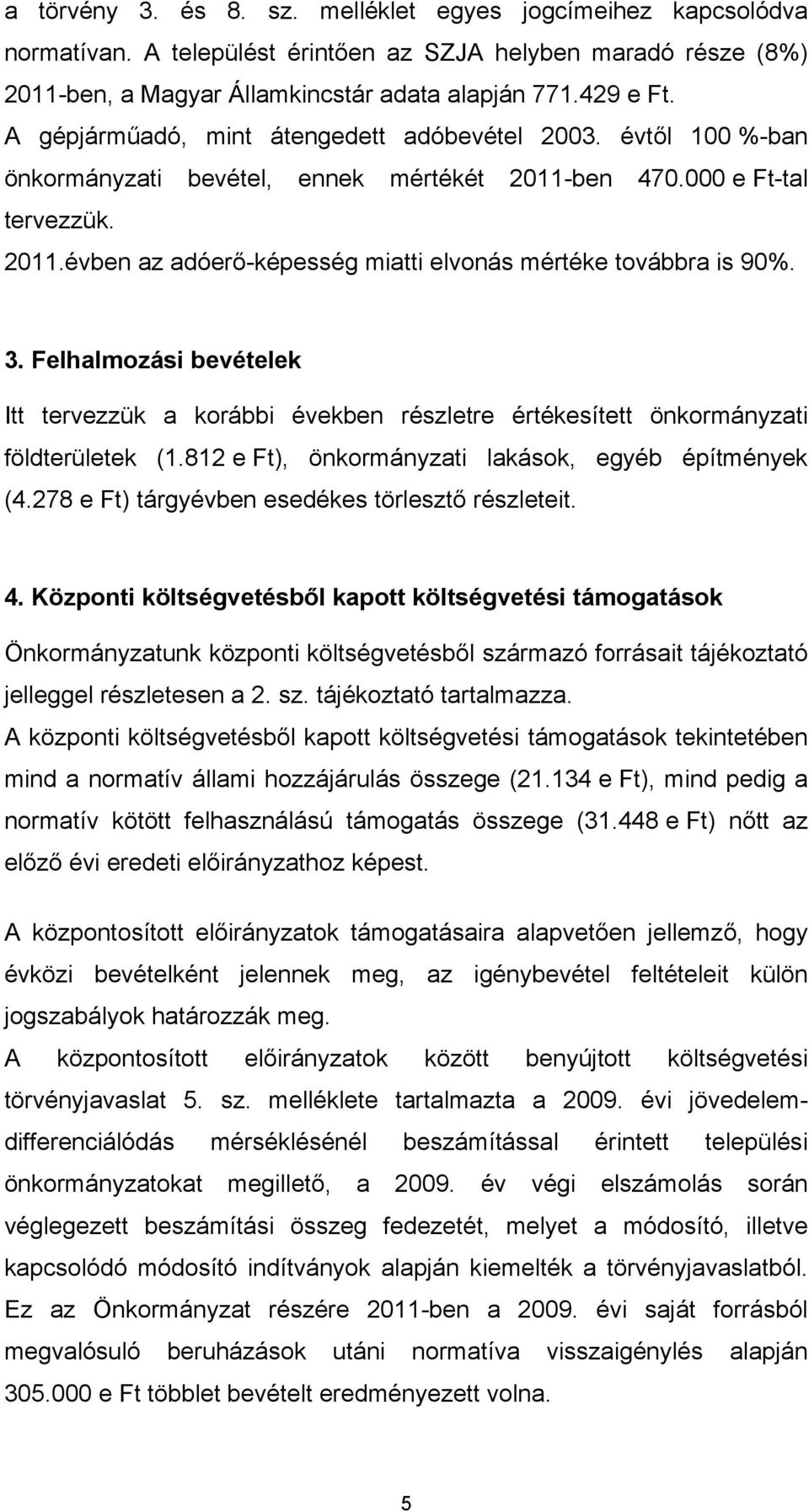 3. Felhalmozási bevételek Itt tervezzük a korábbi években részletre értékesített önkormányzati földterületek (1.812 e Ft), önkormányzati lakások, egyéb építmények (4.