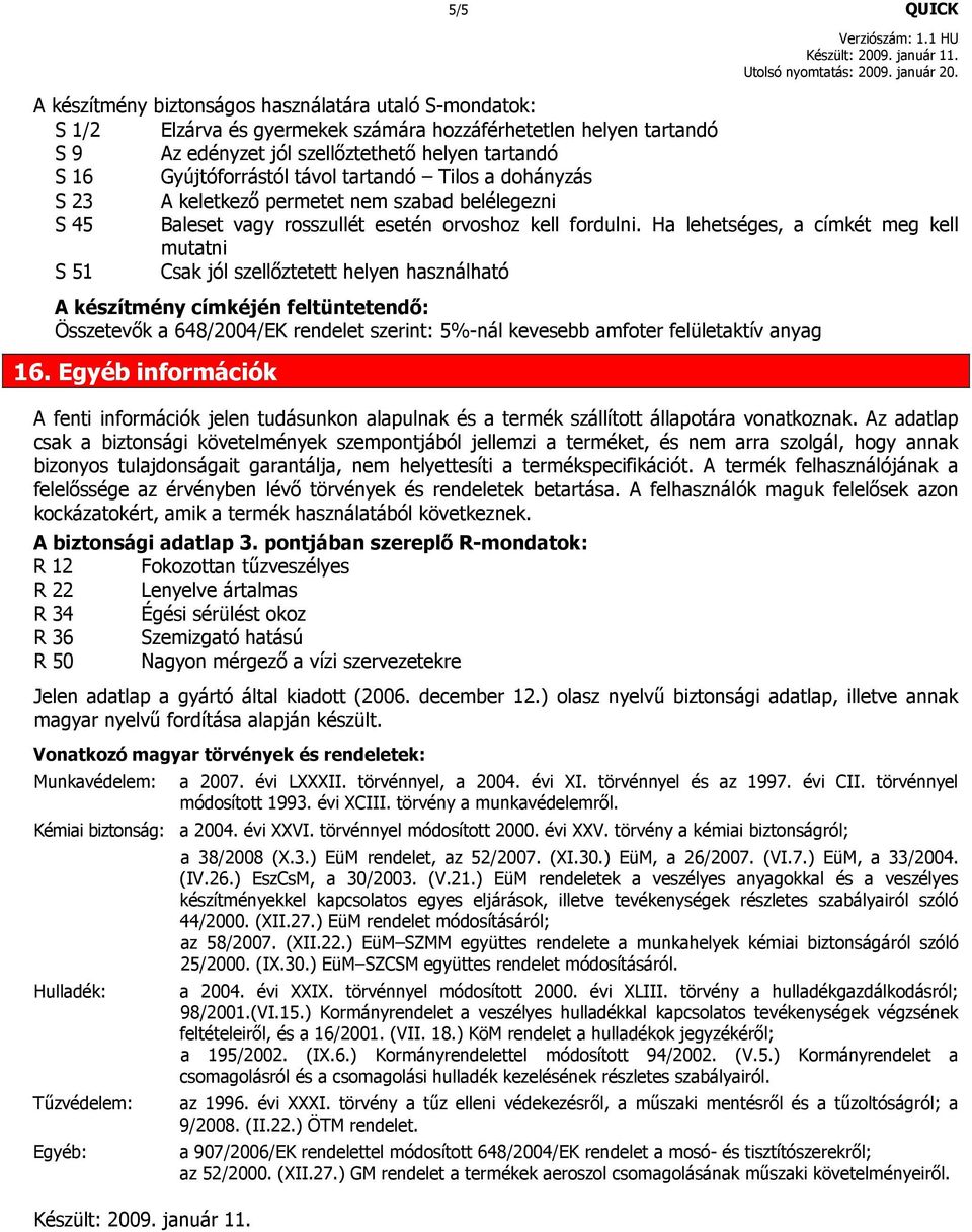 Ha lehetséges, a címkét meg kell mutatni S 51 Csak jól szellıztetett helyen használható A készítmény címkéjén feltüntetendı: Összetevık a 648/2004/EK rendelet szerint: 5%-nál kevesebb amfoter