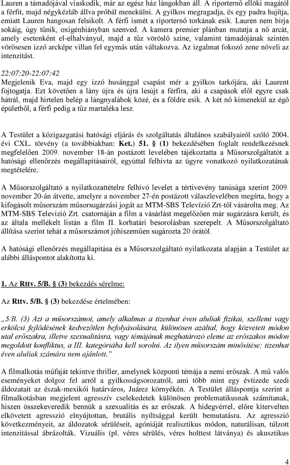 A kamera premier plánban mutatja a nő arcát, amely esetenként el-elhalványul, majd a tűz vöröslő színe, valamint támadójának szintén vörösesen izzó arcképe villan fel egymás után váltakozva.