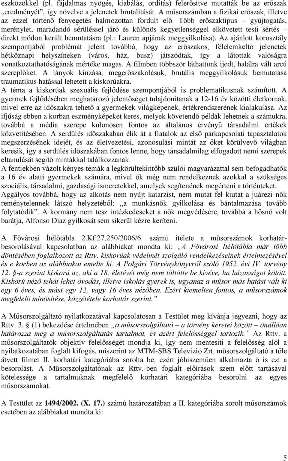 Több erőszaktípus gyújtogatás, merénylet, maradandó sérüléssel járó és különös kegyetlenséggel elkövetett testi sértés direkt módon került bemutatásra (pl.: Lauren apjának meggyilkolása).