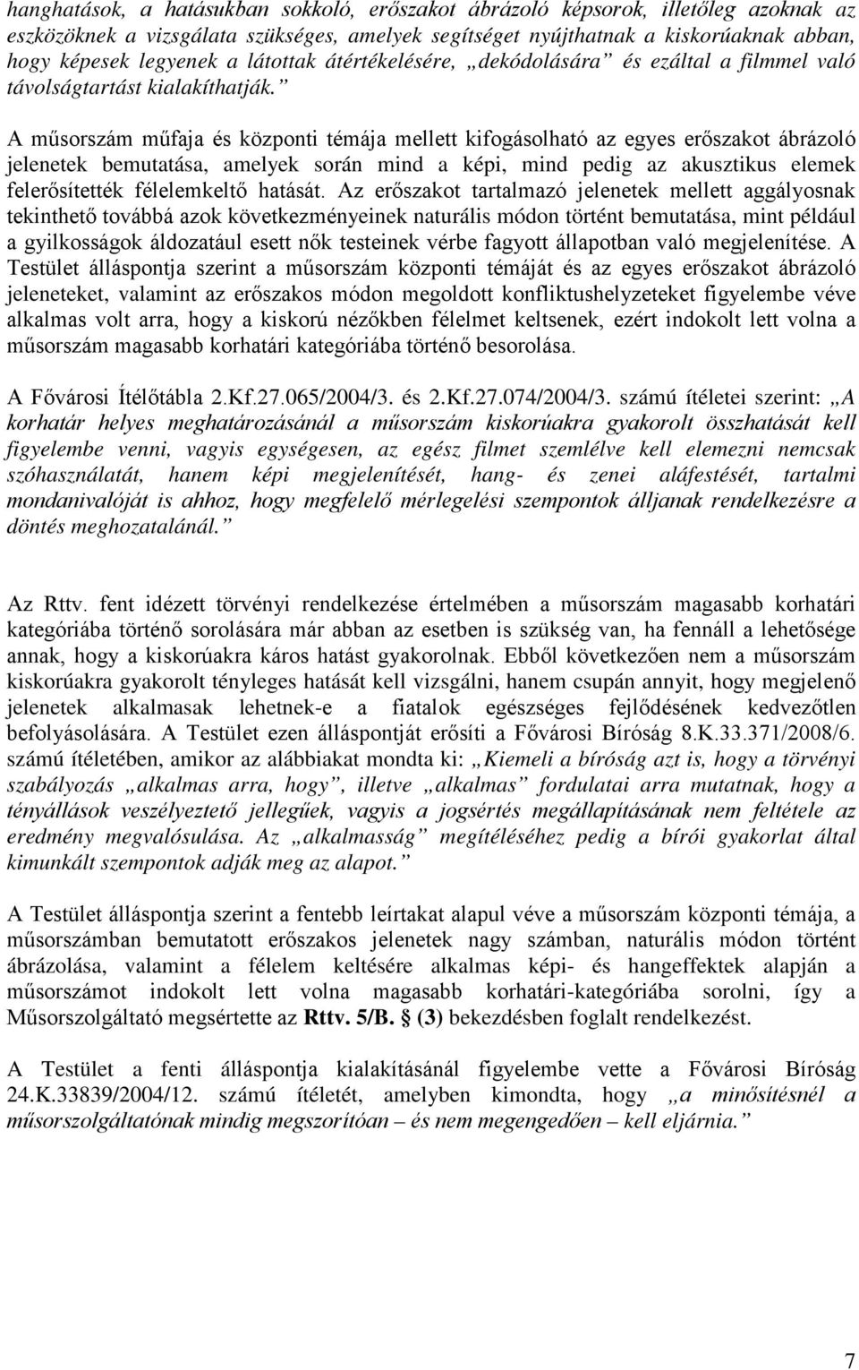 A műsorszám műfaja és központi témája mellett kifogásolható az egyes erőszakot ábrázoló jelenetek bemutatása, amelyek során mind a képi, mind pedig az akusztikus elemek felerősítették félelemkeltő