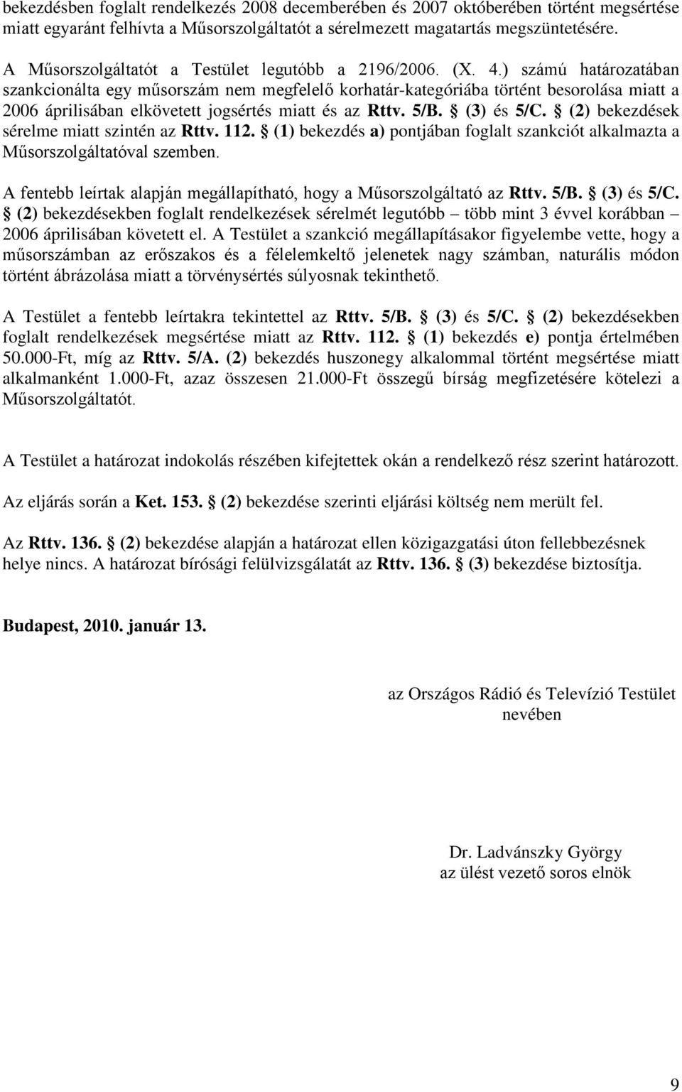 ) számú határozatában szankcionálta egy műsorszám nem megfelelő korhatár-kategóriába történt besorolása miatt a 2006 áprilisában elkövetett jogsértés miatt és az Rttv. 5/B. (3) és 5/C.