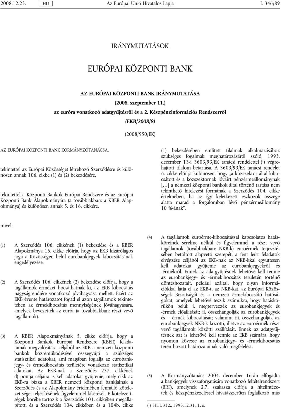 cikke (1) és (2) bekezdésére, ekineel a Közponi Bankok Európai Rendszere és az Európai Közponi Bank Alapokmányára (a ovábbiakban: a KBER Alapokmánya) és különösen annak 5. és 16.