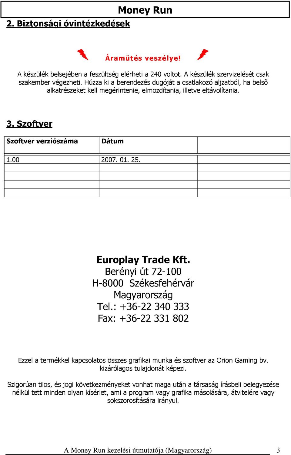 Europlay Trade Kft. Berényi út 72-100 H-8000 Székesfehérvár Magyarország Tel.: +36-22 340 333 Fax: +36-22 331 802 Ezzel a termékkel kapcsolatos összes grafikai munka és szoftver az Orion Gaming bv.