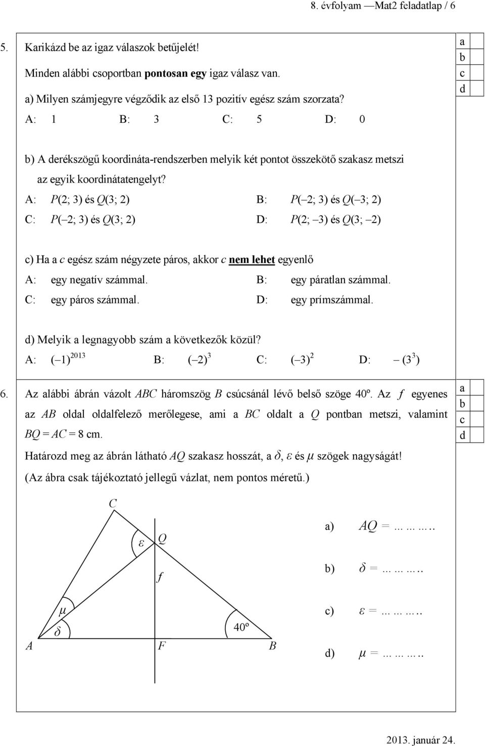 A: P(2; 3) és Q(3; 2) B: P( 2; 3) és Q( 3; 2) C: P( 2; 3) és Q(3; 2) D: P(2; 3) és Q(3; 2) ) H egész szám négyzete páros, kkor nem lehet egyenlő A: egy negtív számml. B: egy pártln számml.