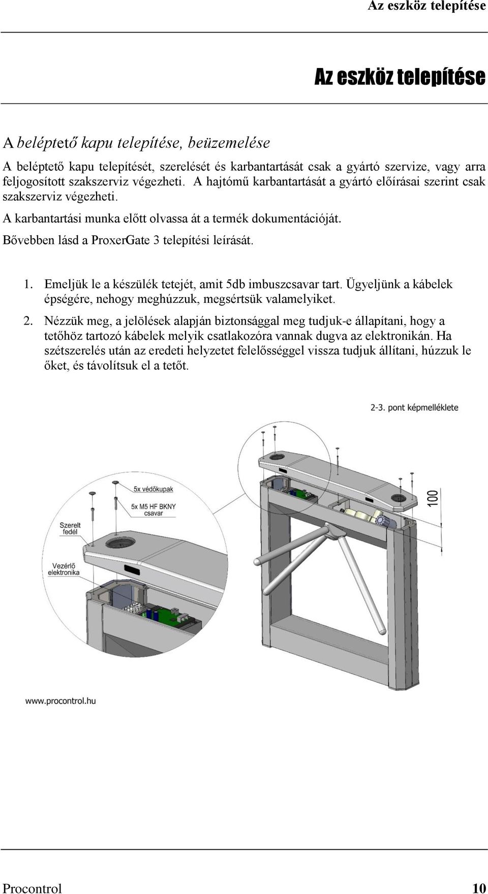 Bővebben lásd a ProxerGate 3 telepítési leírását. 1. Emeljük le a készülék tetejét, amit 5db imbuszcsavar tart. Ügyeljünk a kábelek épségére, nehogy meghúzzuk, megsértsük valamelyiket. 2.