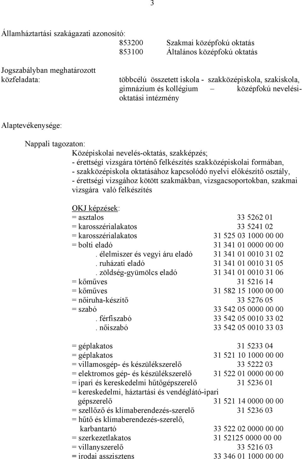 szakközépiskolai formában, - szakközépiskola oktatásához kapcsolódó nyelvi előkészítő osztály, - érettségi vizsgához kötött szakmákban, vizsgacsoportokban, szakmai vizsgára való felkészítés OKJ