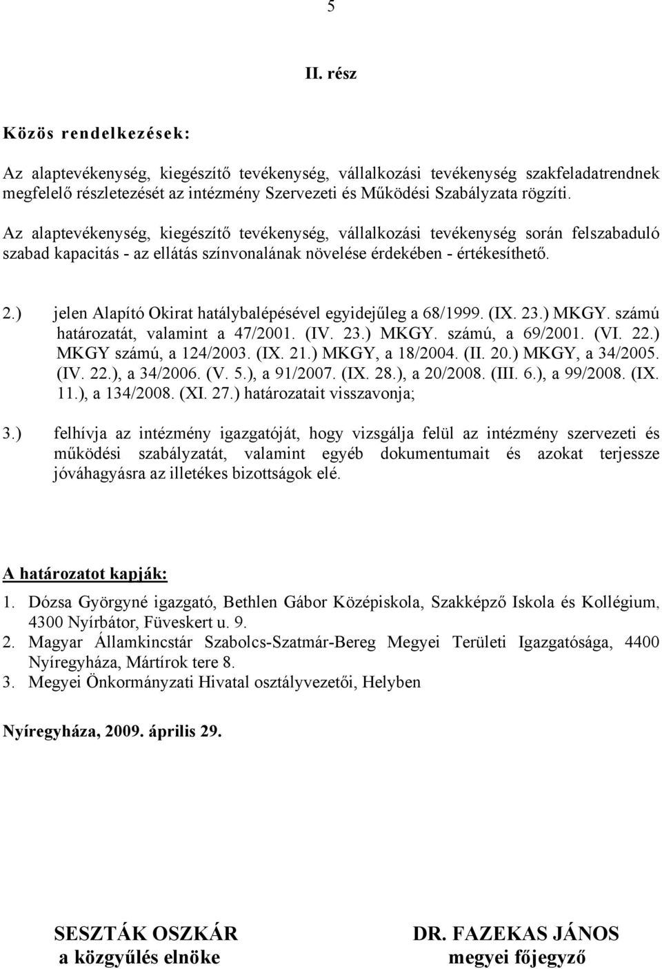 ) jelen Alapító Okirat hatálybalépésével egyidejűleg a 68/1999. (IX. 23.) MKGY. számú határozatát, valamint a 47/2001. (IV. 23.) MKGY. számú, a 69/2001. (VI. 22.) MKGY számú, a 124/2003. (IX. 21.