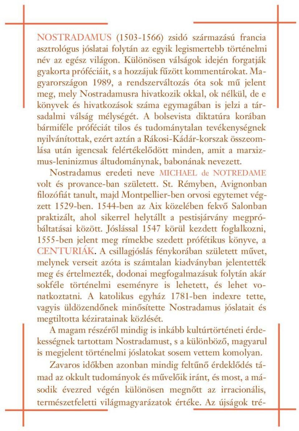 Magyarországo 1989, a redszerváltozás óta sok mû jelet meg, mely Nostradamusra hivatkozik okkal, ok élkül, de e köyvek és hivatkozások száma egymagába is jelzi a társadalmi válság mélységét.