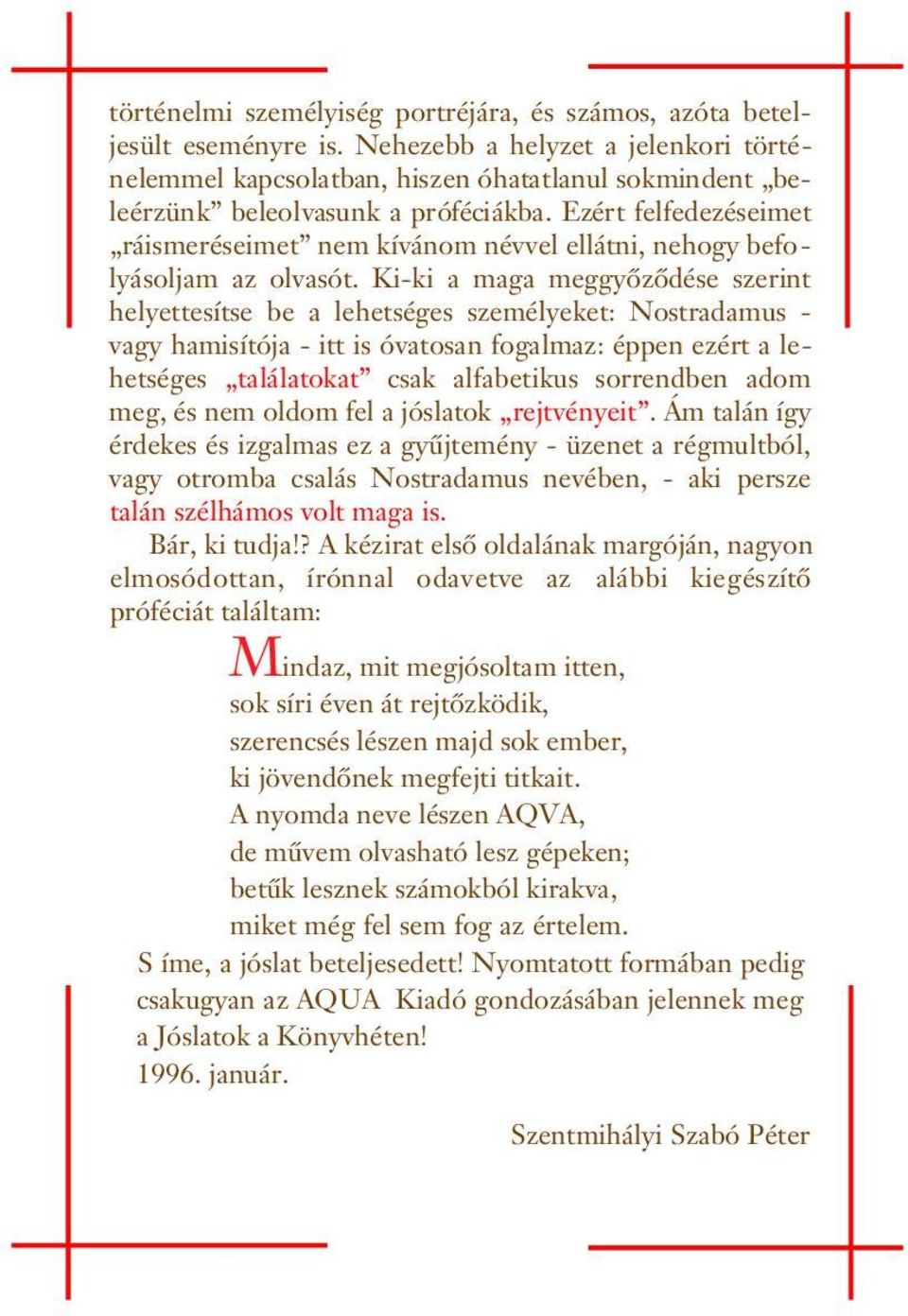 Ki-ki a maga meggyôzôdése szerit helyettesítse be a lehetséges személyeket: Nostradamus - vagy hamisítója - itt is óvatosa fogalmaz: éppe ezért a lehetséges találatokat csak alfabetikus sorredbe adom