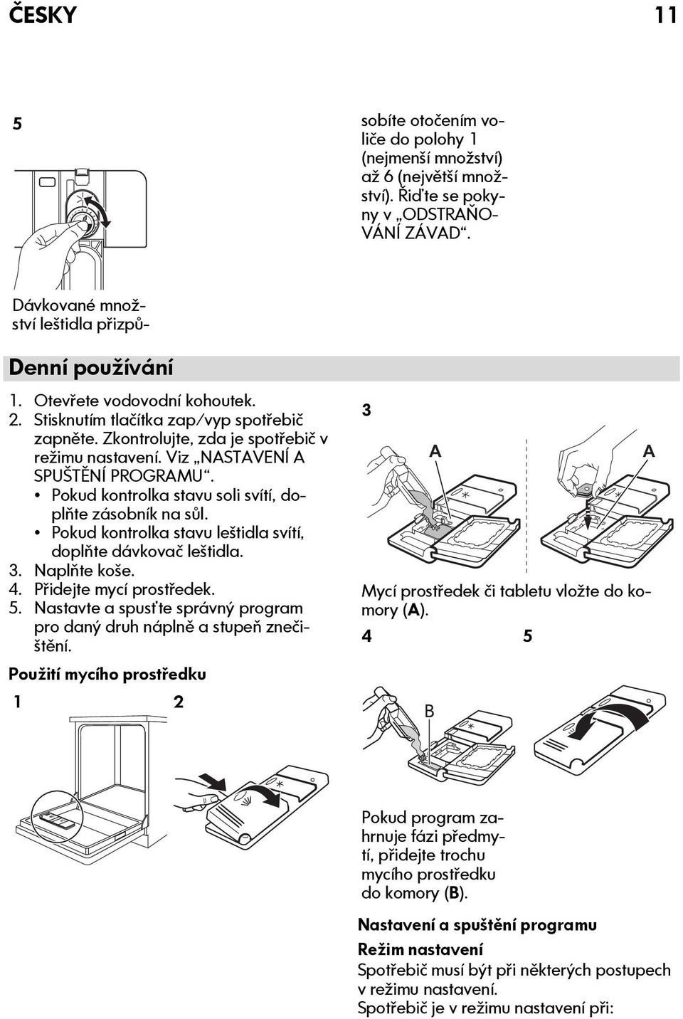 Pokud kontrolka stavu soli svítí, doplňte zásobník na sůl. Pokud kontrolka stavu leštidla svítí, doplňte dávkovač leštidla. 3. Naplňte koše. 4. Přidejte mycí prostředek. 5.