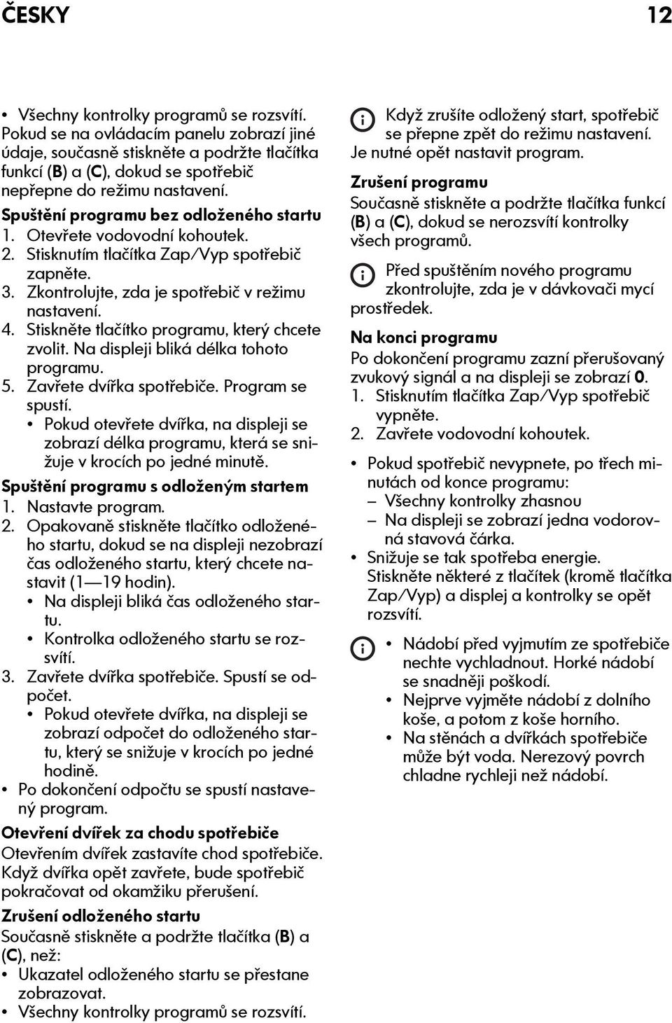 Otevřete vodovodní kohoutek. 2. Stisknutím tlačítka Zap/Vyp spotřebič zapněte. 3. Zkontrolujte, zda je spotřebič v režimu nastavení. 4. Stiskněte tlačítko programu, který chcete zvolit.