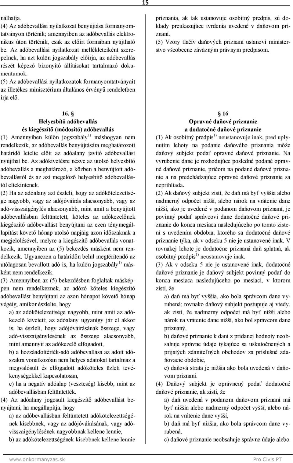 (5) Az adóbevallási nyilatkozatok formanyomtatványait az illetékes minisztérium általános érvényű rendeletben írja elő. 16.