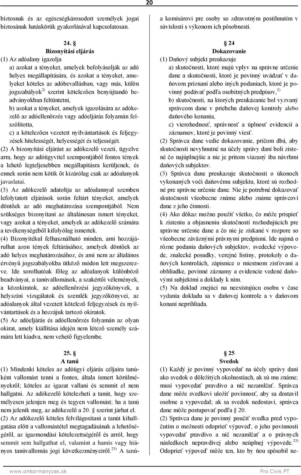 jogszabályok 2) szerint kötelezően benyújtandó beadványokban feltüntetni, b) azokat a tényeket, amelyek igazolására az adókezelő az adóellenőrzés vagy adóeljárás folyamán felszólította, c) a