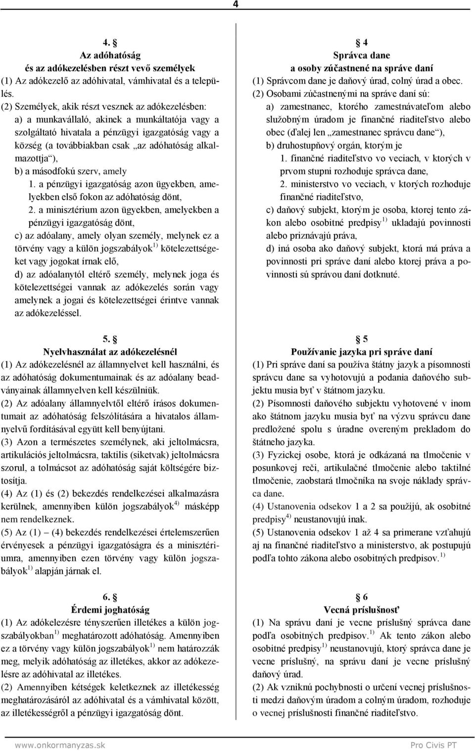 alkalmazottja ), b) a másodfokú szerv, amely 1. a pénzügyi igazgatóság azon ügyekben, amelyekben első fokon az adóhatóság dönt, 2.