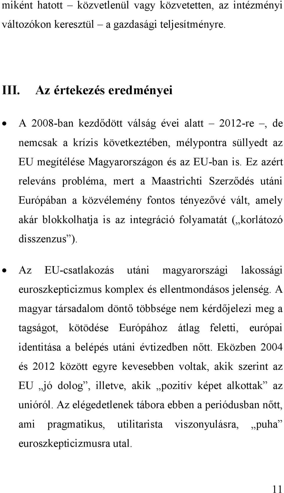 Ez azért releváns probléma, mert a Maastrichti Szerződés utáni Európában a közvélemény fontos tényezővé vált, amely akár blokkolhatja is az integráció folyamatát ( korlátozó disszenzus ).