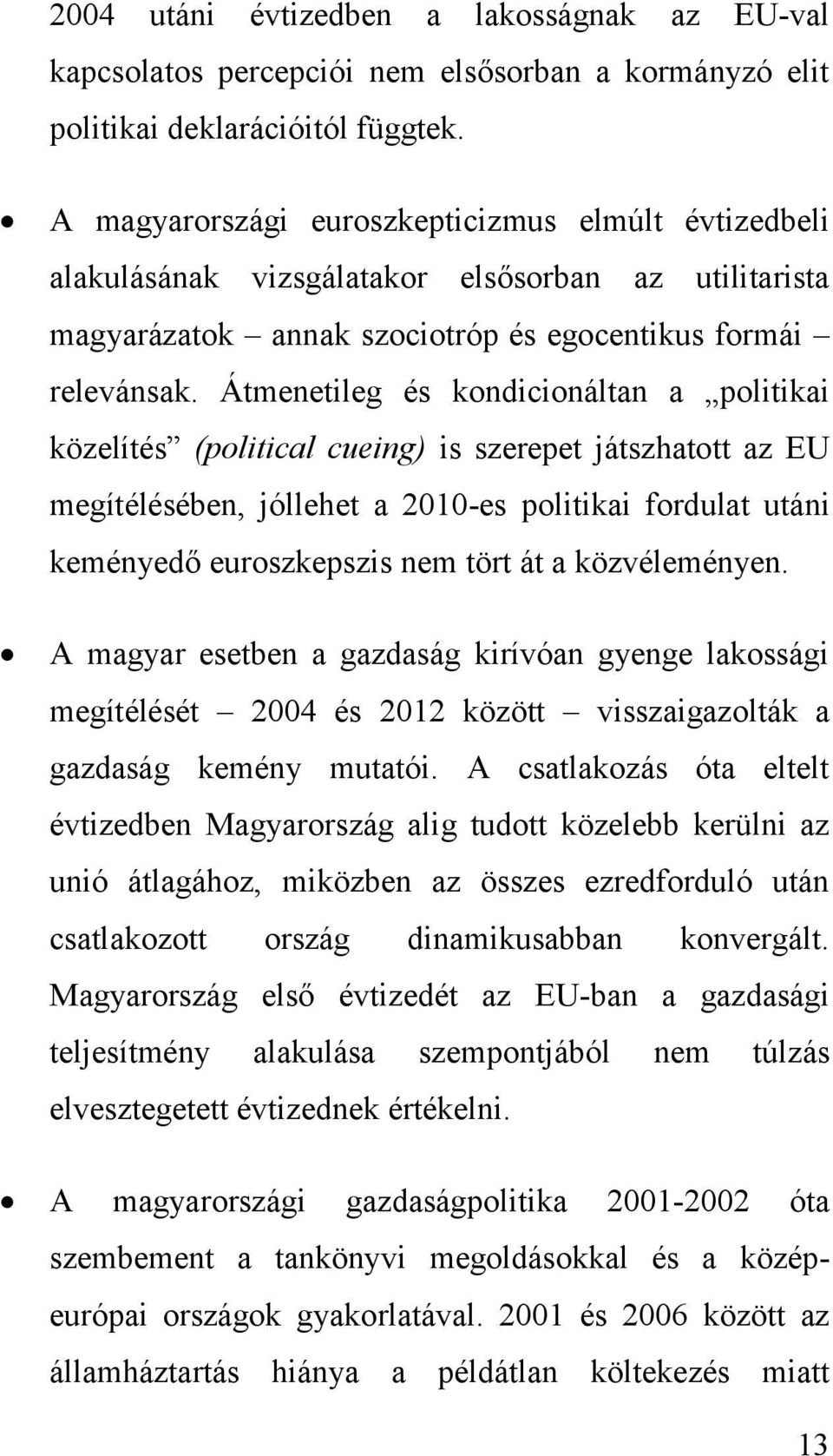 Átmenetileg és kondicionáltan a politikai közelítés (political cueing) is szerepet játszhatott az EU megítélésében, jóllehet a 2010-es politikai fordulat utáni keményedő euroszkepszis nem tört át a