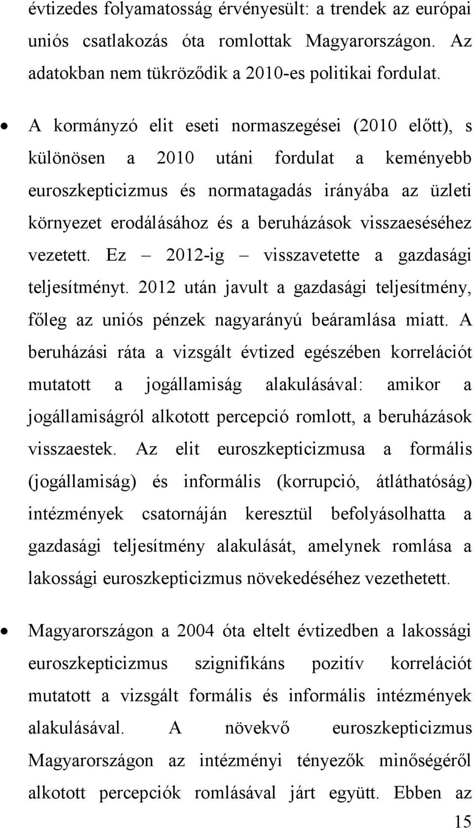 visszaeséséhez vezetett. Ez 2012-ig visszavetette a gazdasági teljesítményt. 2012 után javult a gazdasági teljesítmény, főleg az uniós pénzek nagyarányú beáramlása miatt.