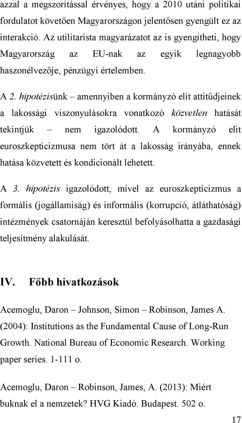 hipotézisünk amennyiben a kormányzó elit attitűdjeinek a lakossági viszonyulásokra vonatkozó közvetlen hatását tekintjük nem igazolódott.