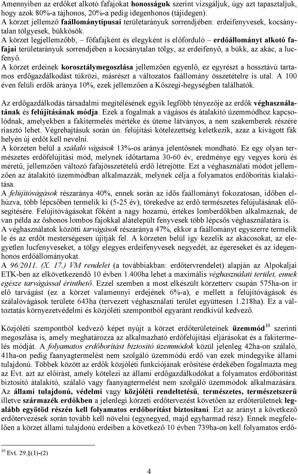 A körzet legjellemzőbb, főfafajként és elegyként is előforduló erdőállományt alkotó fafajai területarányuk sorrendjében a kocsánytalan tölgy, az erdeifenyő, a bükk, az akác, a lucfenyő.