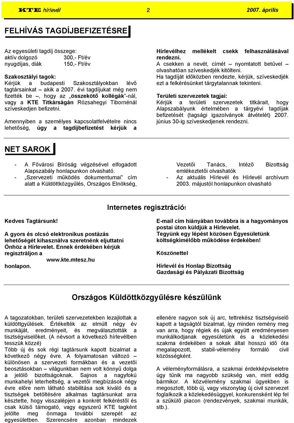 a 2007. évi tagdíjukat még nem fizették be, hogy az összekötő kollégák -nál, vagy a KTE Titkárságán Rózsahegyi Tibornénál szíveskedjen befizetni.