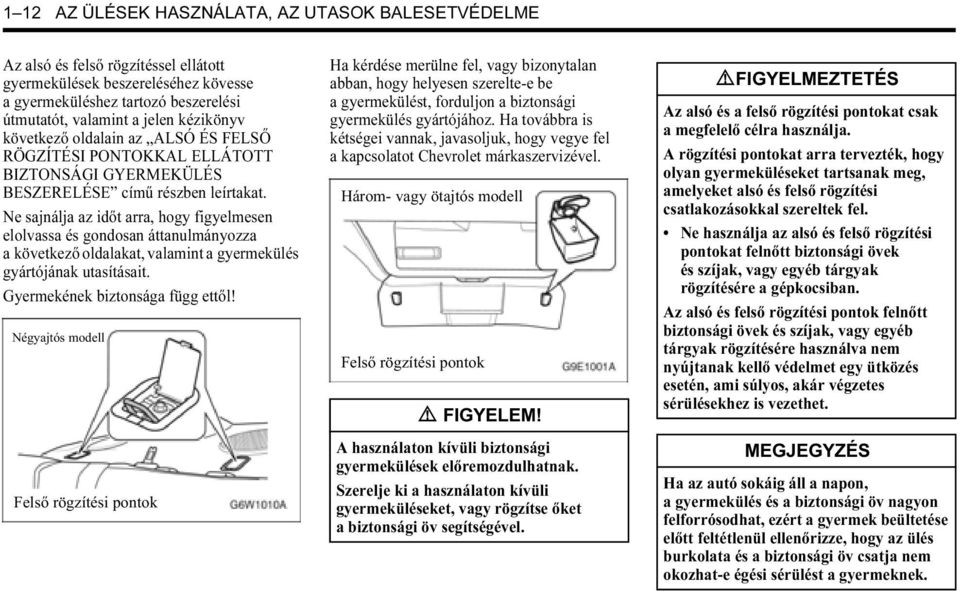 Ne sajnálja az időt arra, hogy figyelmesen elolvassa és gondosan áttanulmányozza a következő oldalakat, valamint a gyermekülés gyártójának utasításait. Gyermekének biztonsága függ ettől!