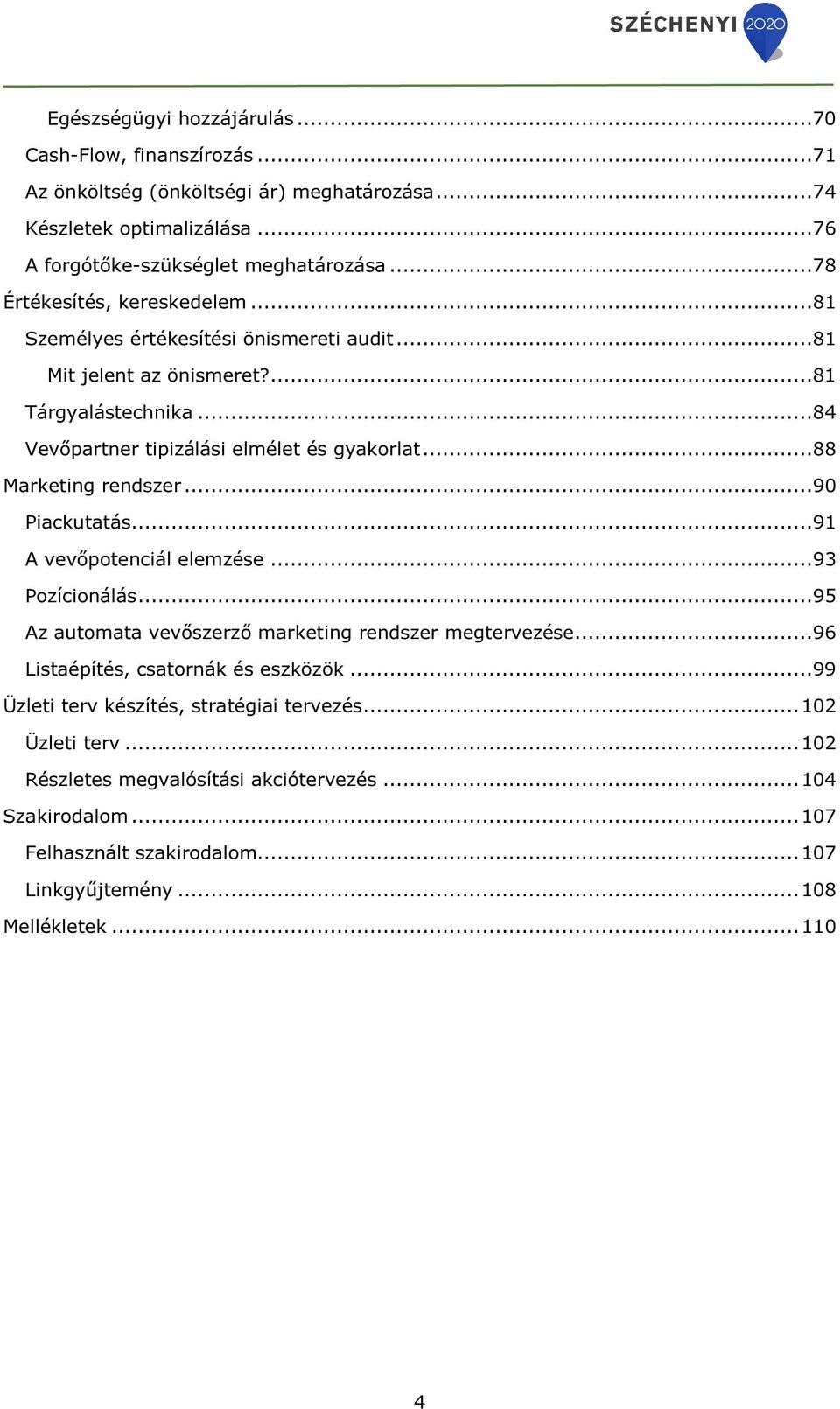 ..88 Marketing rendszer...90 Piackutatás...91 A vevőpotenciál elemzése...93 Pozícionálás...95 Az automata vevőszerző marketing rendszer megtervezése...96 Listaépítés, csatornák és eszközök.