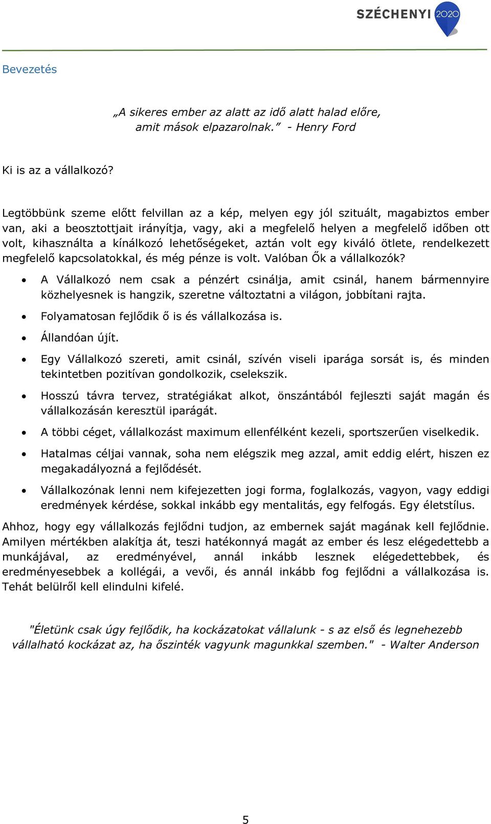kínálkozó lehetőségeket, aztán volt egy kiváló ötlete, rendelkezett megfelelő kapcsolatokkal, és még pénze is volt. Valóban Ők a vállalkozók?