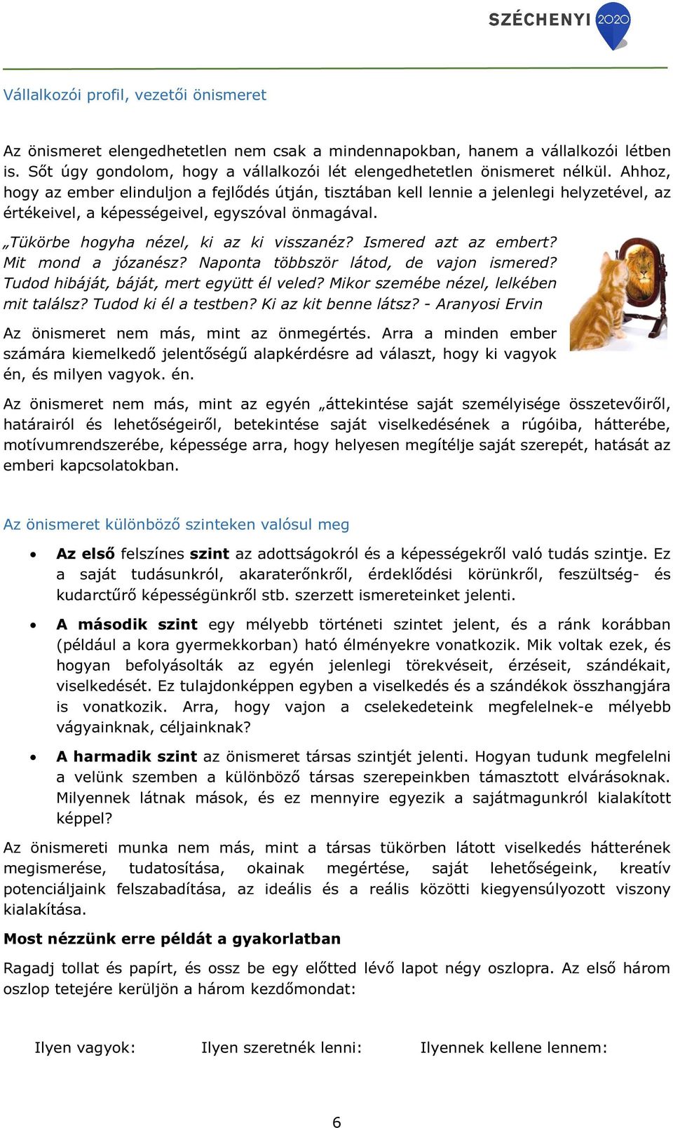 Ismered azt az embert? Mit mond a józanész? Naponta többször látod, de vajon ismered? Tudod hibáját, báját, mert együtt él veled? Mikor szemébe nézel, lelkében mit találsz? Tudod ki él a testben?