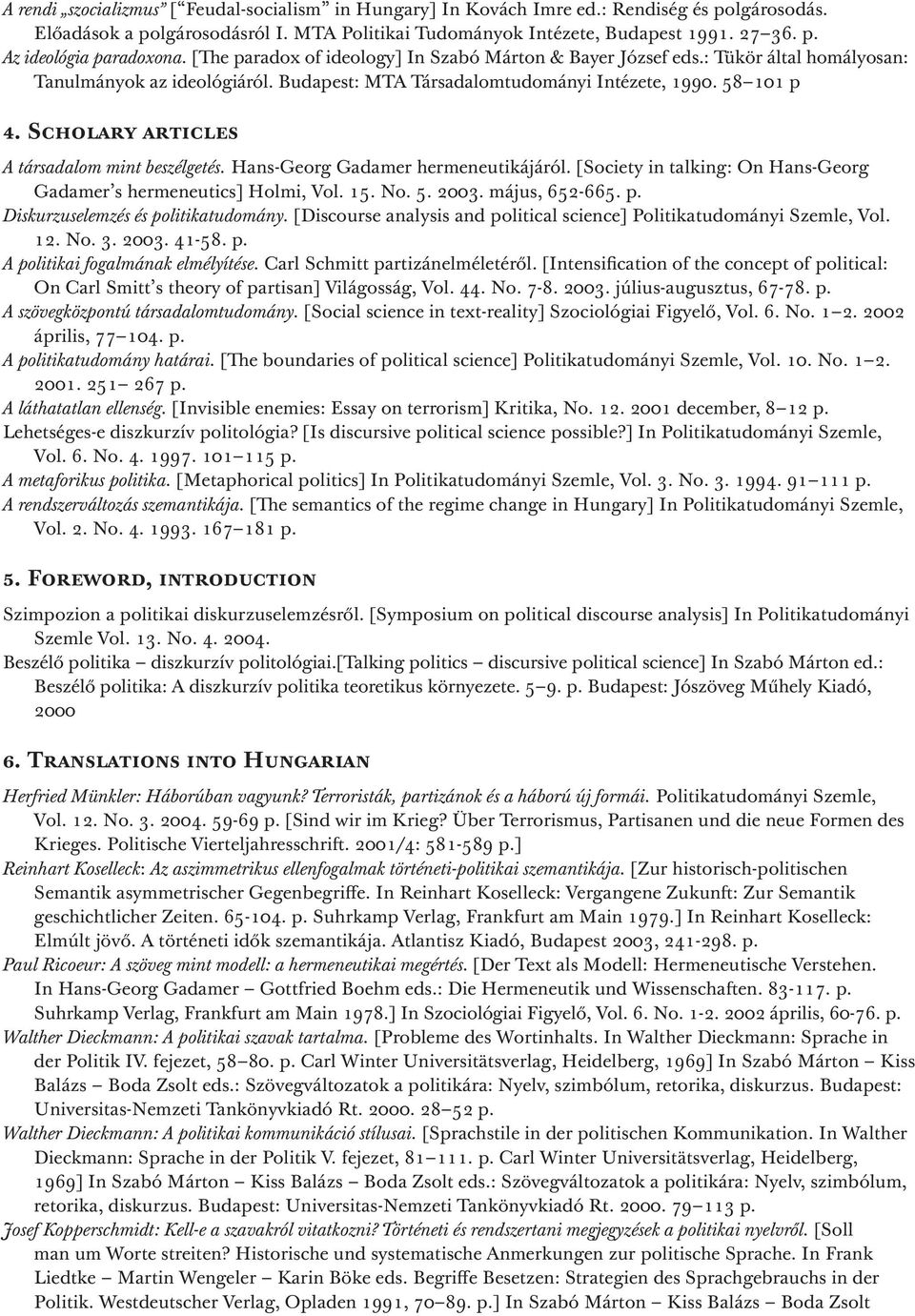 Scholary articles A társadalom mint beszélgetés. Hans-Georg Gadamer hermeneutikájáról. [Society in talking: On Hans-Georg Gadamer s hermeneutics] Holmi, Vol. 15. No. 5. 2003. május, 652-665. p.