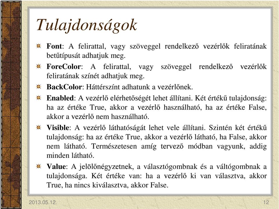 Két értékű tulajdonság: ha az értéke True, akkor a vezérlő használható, ha az értéke False, akkor a vezérlő nem használható. Visible: A vezérlő láthatóságát lehet vele állítani.