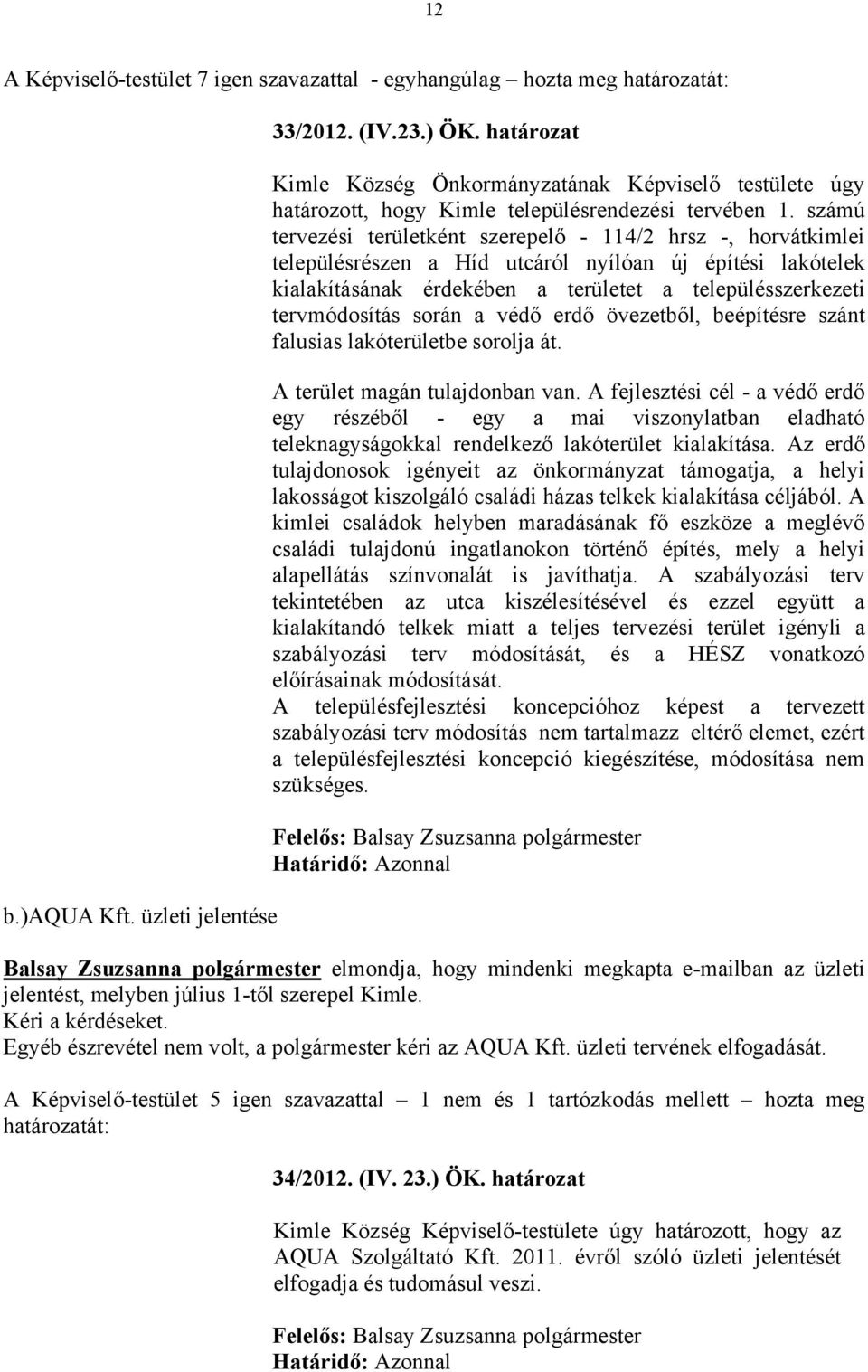 számú tervezési területként szerepelő - 114/2 hrsz -, horvátkimlei településrészen a Híd utcáról nyílóan új építési lakótelek kialakításának érdekében a területet a településszerkezeti tervmódosítás