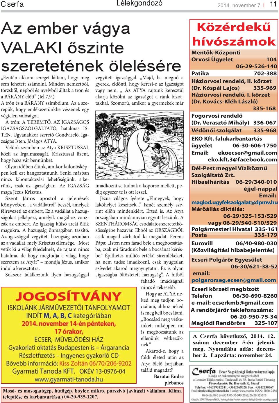 A trón: A TEREMTŐ, AZ IGAZSÁGOS IGAZSÁGSZOLGÁLTATÓ, hatalmas IS- TEN. Ugyanakkor szerető Gondviselő, Igazságos Isten. Jóságos ATYA. Velünk szemben az Atya KRISZTUSSAL közli az Irgalmasságát.