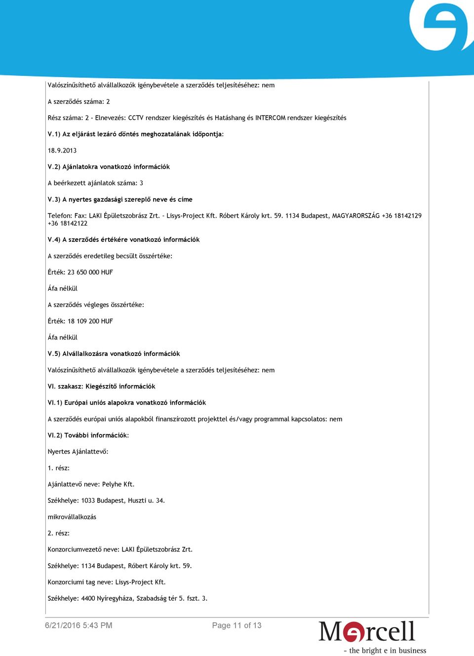 3) A nyertes gazdasági szereplő neve és címe Telefon: Fax: LAKI Épületszobrász Zrt. Lisys-Project Kft. Róbert Károly krt. 59. 1134 Budapest, MAGYARORSZÁG +36 18142129 +36 18142122 V.