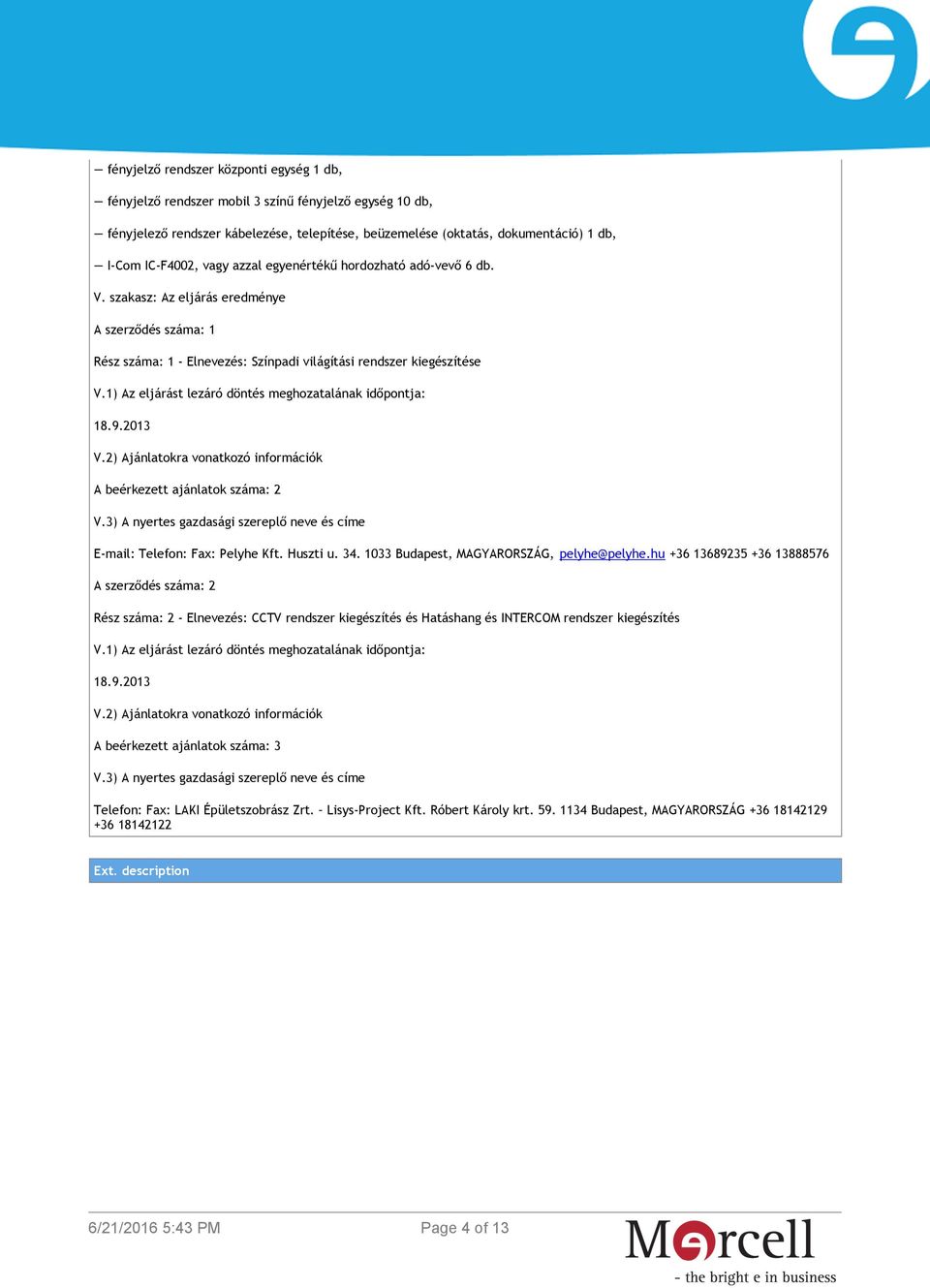 1) Az eljárást lezáró döntés meghozatalának időpontja: 18.9.2013 V.2) Ajánlatokra vonatkozó információk A beérkezett ajánlatok száma: 2 V.